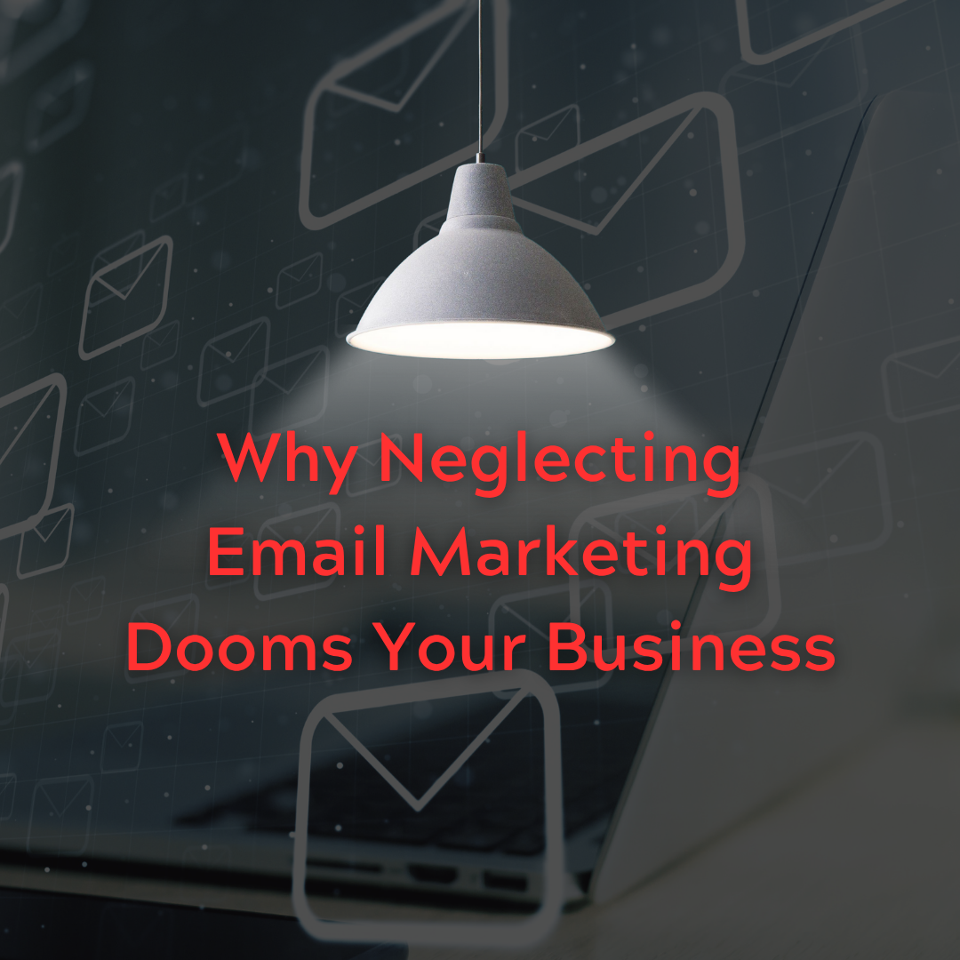 Why Neglecting Email Marketing Dooms Your Business